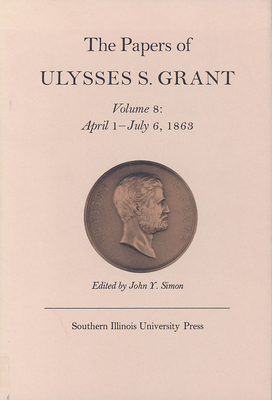 The Papers of Ulysses S. Grant, Volume 8, Volume 8: April 1 - July 6, 1863 by 