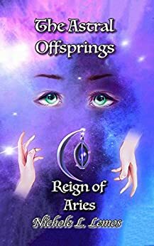 The Astral Offsprings: Reign of Aries by Nichole Lynn Lemos