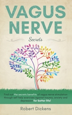 Vagus Nerve Secrets: ind out the secrets benefits of vagus nerve stimulation through self help exercises against trauma, anxiety and depres by Robert Dickens