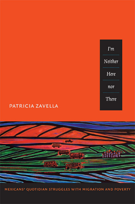 I'm Neither Here Nor There: Mexicans' Quotidian Struggles with Migration and Poverty by Patricia Zavella