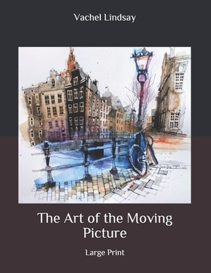 The Art of the Moving Picture: Large Print by Vachel Lindsay