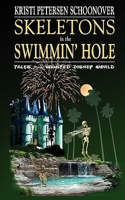 Skeletons in the Swimmin' Hole: Tales from Haunted Disney World by Kristi Petersen Schoonover