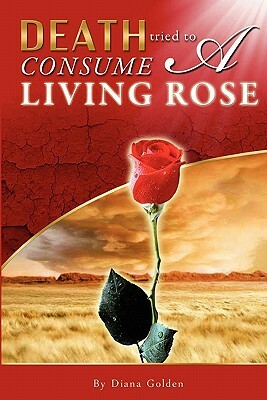 Death Tried to Consume a Living Rose by Diana Golden