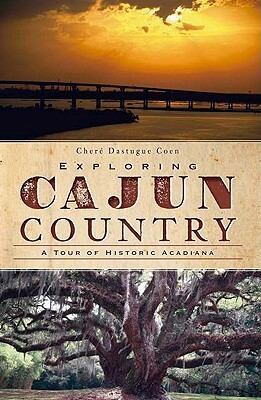 Exploring Cajun Country: A Tour of Historic Acadiana by Cheré Dastague Coen