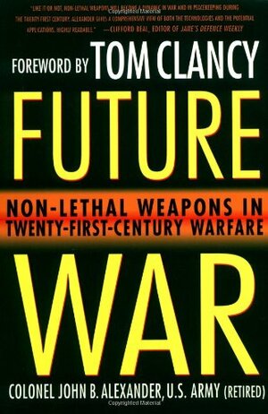 Future War: Non-Lethal Weapons in Twenty-First-Century Warfare by John B. Alexander
