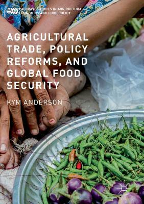 Agricultural Trade, Policy Reforms, and Global Food Security by Kym Anderson