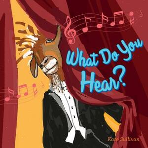 What Do You Hear? by Kate Sullivan