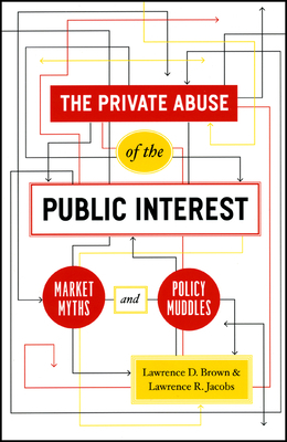 The Private Abuse of the Public Interest: Market Myths and Policy Muddles by Lawrence R. Jacobs, Lawrence D. Brown