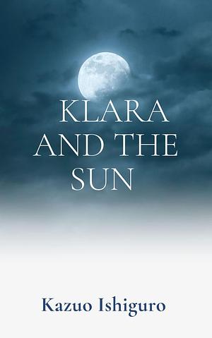 KLARA AND THE SUN (Classic Book): With illustration by Kazuo Ishiguro, Kazuo Ishiguro