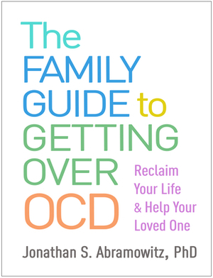 The Family Guide to Getting Over Ocd: Reclaim Your Life and Help Your Loved One by Jonathan S. Abramowitz