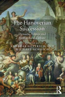 The Hanoverian Succession: Dynastic Politics and Monarchical Culture by Michael Schaich, Andreas Gestrich