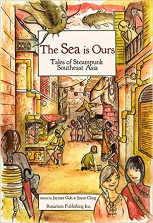 The Sea Is Ours: Tales from Steampunk Southeast Asia by Jaymee Goh, Joyce Chng