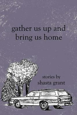 Gather Us Up and Bring Us Home by Shasta Grant