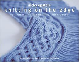 Knitting on the Edge: Ribs*Ruffles*Lace*Fringes*Flora*PointsPicots - The Essential Collection of 350 Decorative Borders by Nicky Epstein