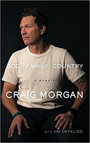 God, Family, Country: Soldier, Singer, Husband, Dad--There's a Whole Lot More to Me by Craig Morgan