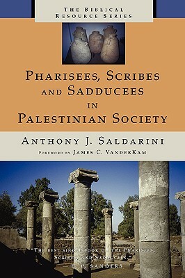 Pharisees, Scribes and Sadducees in Palestinian Society by Anthony J. Saldarini