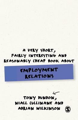 A Very Short, Fairly Interesting and Reasonably Cheap Book about Employment Relations by Tony Dundon, Adrian Wilkinson, Niall Cullinane