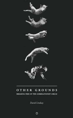 Other Grounds: Breaking Free of the Correlationist Circle by David Lindsay