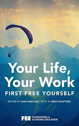 Your Life, Your Work: First Free Yourself by Joey Clark, Dan Sanchez, David Veksler, Isaac Morehouse, Eileen Wittig, Barry Brownstein, Jeffrey Tucker, Lawrence Reed, Zachary Slayback