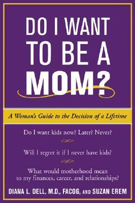 Do I Want to Be a Mom?: A Woman's Guide to the Decision of a Lifetime by Diana L. Dell, Suzan Erem