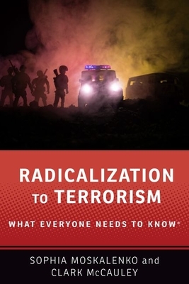 Radicalization to Terrorism: What Everyone Needs to Know® by Sophia Moskalenko, Clark McCauley