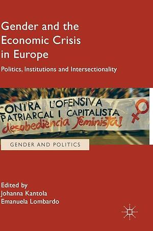 Gender and the Economic Crisis in Europe: Politics, Institutions and Intersectionality by Johanna Kantola, Emanuela Lombardo