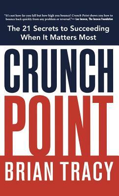 Crunch Point: The 21 Secrets to Succeeding When It Matters Most by Brian Tracy