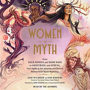 Women of Myth: From Deer Woman and Mami Wata to Amaterasu and Athena, Your Guide to the Amazing and Diverse Women from World Mythology by Genn McMenemy, Jenny Williamson