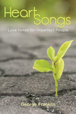 Heart Songs: Love Notes for Imperfect People by George Franklin