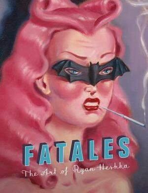 Fatales: The Art of Ryan Heshka by 