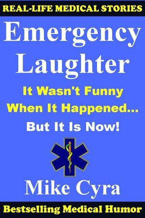 Emergency Laughter: It Wasn't Funny When It Happened, But it is Now! by Mike Cyra