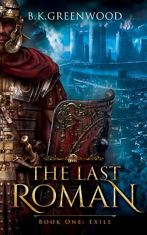 The Last Roman: Book One: Exile by B.K. Greenwood