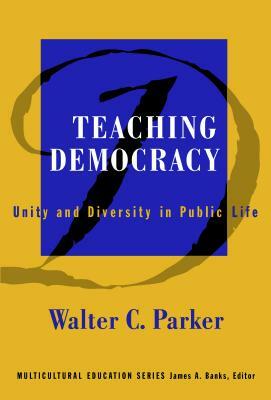 Teaching Democracy: Unity and Diversity in Public Life by Walter C. Parker