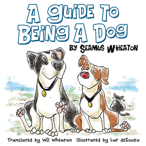 A Guide to Being a Dog by Wil Wheaton, Lar de Souza, Seamus Wheaton
