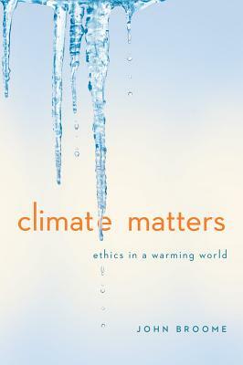 Climate Matters: Ethics in a Warming World by John Broome