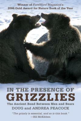 In the Presence of Grizzlies: The Ancient Bond Between Men and Bears by Andrea Peacock, Doug Peacock
