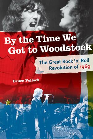 By the Time We Got to Woodstock: The Great Rock 'n' Roll Revolution of 1969 by Bruce Pollock