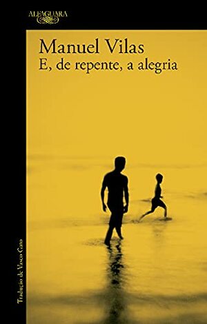 E, de Repente, a Alegria by Manuel Vilas