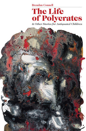 The Life of Polycrates and Other Stories for Antiquated Children by Forrest Aguirre, Brendan Connell