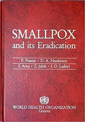 Smallpox and its Eradication by D.A. Henderson, Zdeno Jezek, Ivan Ladnyi, Frank Fenner, Isao Arita