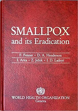 Smallpox and its Eradication by Ivan Ladnyi, Zdeno Jezek, Isao Arita, Frank Fenner, D.A. Henderson