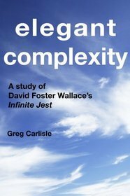 Elegant Complexity: A Study of David Foster Wallace's Infinite Jest by Greg Carlisle