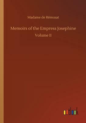 Memoirs of the Empress Josephine by Madame de Remusat