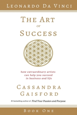 The Art of Success: Leonardo da Vinci: How Extraordinary Artists Can Help You Succeed in Business and Life by Cassandra Gaisford