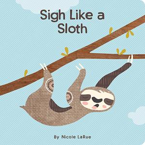 Sigh Like a Sloth by Nicole LaRue