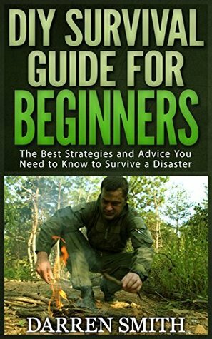 Survival: DIY SURVIVAL GUIDE for Beginners: Survival - The Best Strategies and Advice you Need to Know to Store Food and Water in Order to Survive a Disaster! by DIY Survival, DIY S, Darren Smith