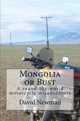 Mongolia or Bust: A round-the-world motorcycle misadventure by David Newman