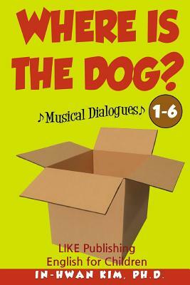 Where Is the Dog? Musical Dialogues: English for Children Picture Book 1-6 by In-Hwan Kim Ph. D.