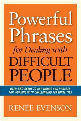 Powerful Phrases for Dealing with Difficult People: Over 325 Ready-to-Use Words and Phrases for Working with Challenging Personalities by Renée Evenson