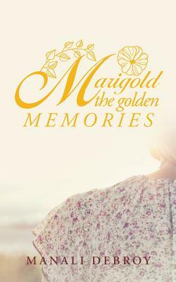 Marigold - the Golden Memories by Manali Debroy